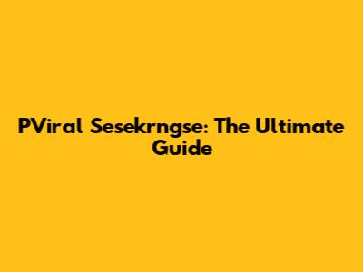 PViral Sesekrngse: The Ultimate Guide