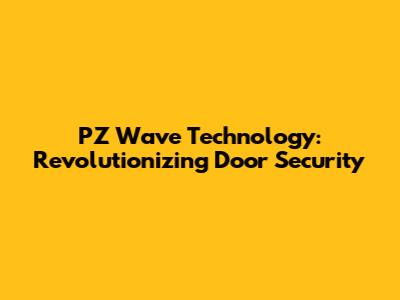 PZ Wave Technology: Revolutionizing Door Security
