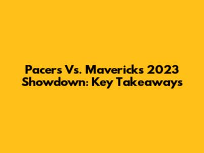 Pacers Vs. Mavericks 2023 Showdown: Key Takeaways