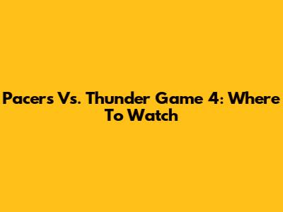 Pacers Vs. Thunder Game 4: Where To Watch