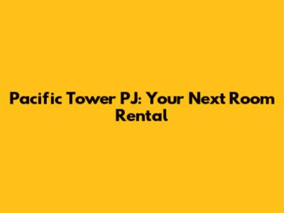 Pacific Tower PJ: Your Next Room Rental