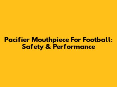 Pacifier Mouthpiece For Football: Safety & Performance