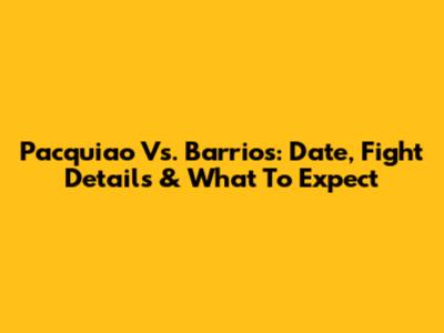 Pacquiao Vs. Barrios: Date, Fight Details & What To Expect