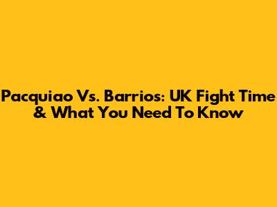 Pacquiao Vs. Barrios: UK Fight Time & What You Need To Know