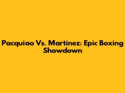 Pacquiao Vs. Martinez: Epic Boxing Showdown