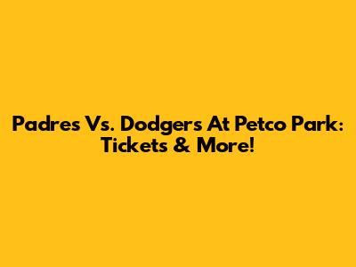 Padres Vs. Dodgers At Petco Park: Tickets & More!