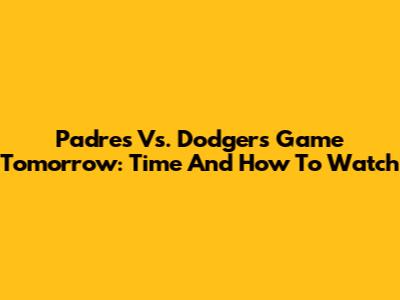 Padres Vs. Dodgers Game Tomorrow: Time And How To Watch