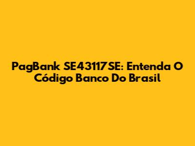 PagBank SE43117SE: Entenda O Código Banco Do Brasil