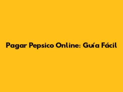 Pagar Pepsico Online: Guía Fácil