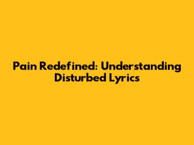 Pain Redefined: Understanding Disturbed Lyrics