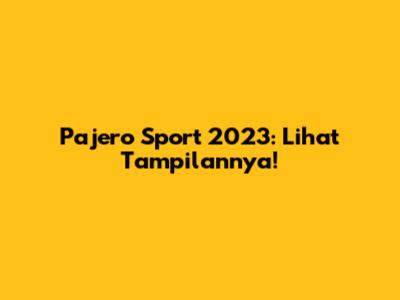 Pajero Sport 2023: Lihat Tampilannya!