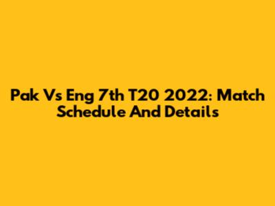 Pak Vs Eng 7th T20 2022: Match Schedule And Details