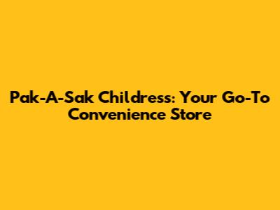 Pak-A-Sak Childress: Your Go-To Convenience Store