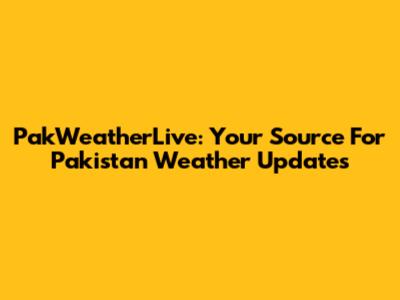 PakWeatherLive: Your Source For Pakistan Weather Updates