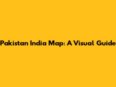 Pakistan India Map: A Visual Guide