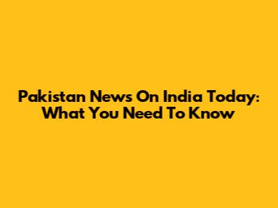 Pakistan News On India Today: What You Need To Know