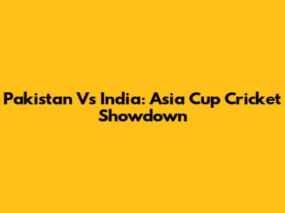 Pakistan Vs India: Asia Cup Cricket Showdown
