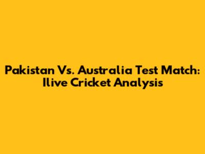 Pakistan Vs. Australia Test Match: Ilive Cricket Analysis