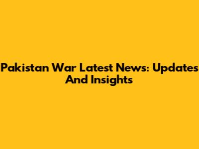 Pakistan War Latest News: Updates And Insights