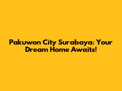 Pakuwon City Surabaya: Your Dream Home Awaits!