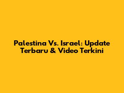 Palestina Vs. Israel: Update Terbaru & Video Terkini