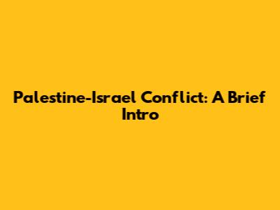 Palestine-Israel Conflict: A Brief Intro