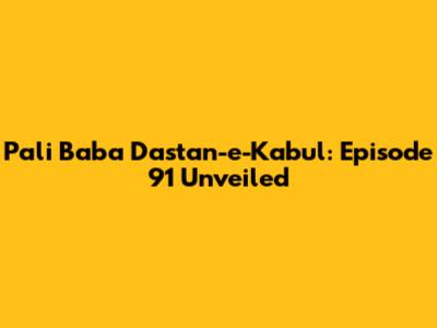 Pali Baba Dastan-e-Kabul: Episode 91 Unveiled