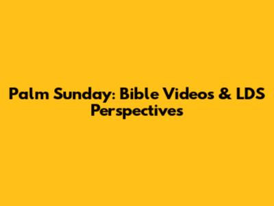 Palm Sunday: Bible Videos & LDS Perspectives