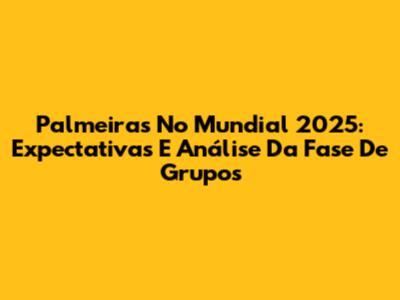 Palmeiras No Mundial 2025: Expectativas E Análise Da Fase De Grupos