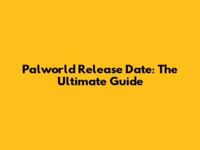 Palworld Release Date: The Ultimate Guide