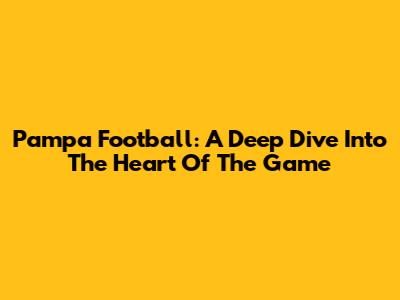 Pampa Football: A Deep Dive Into The Heart Of The Game