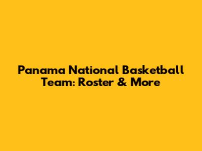 Panama National Basketball Team: Roster & More