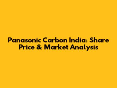 Panasonic Carbon India: Share Price & Market Analysis
