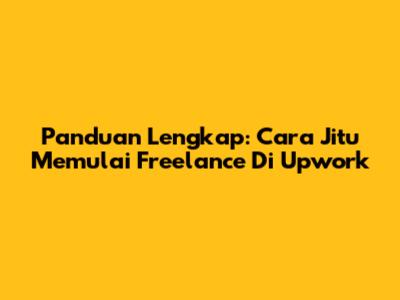 Panduan Lengkap: Cara Jitu Memulai Freelance Di Upwork