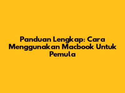 Panduan Lengkap: Cara Menggunakan Macbook Untuk Pemula