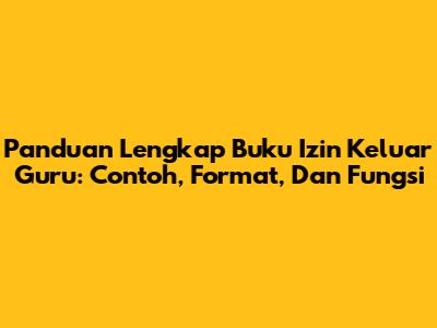 Panduan Lengkap Buku Izin Keluar Guru: Contoh, Format, Dan Fungsi