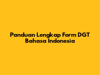 Panduan Lengkap Form DGT Bahasa Indonesia