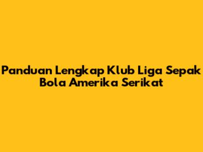 Panduan Lengkap Klub Liga Sepak Bola Amerika Serikat