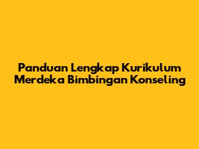 Panduan Lengkap Kurikulum Merdeka Bimbingan Konseling