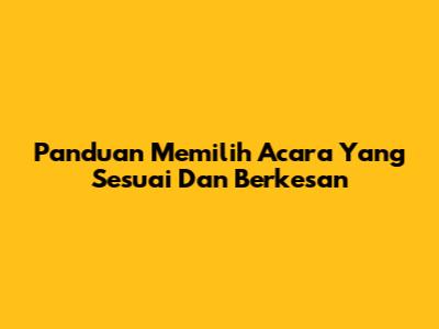 Panduan Memilih Acara Yang Sesuai Dan Berkesan