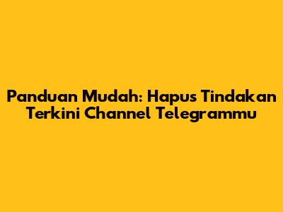 Panduan Mudah: Hapus Tindakan Terkini Channel Telegrammu