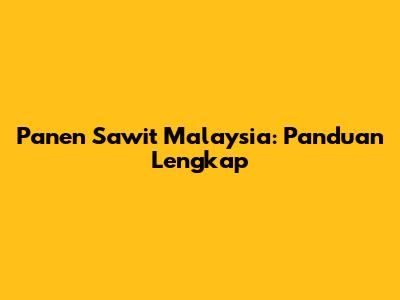 Panen Sawit Malaysia: Panduan Lengkap