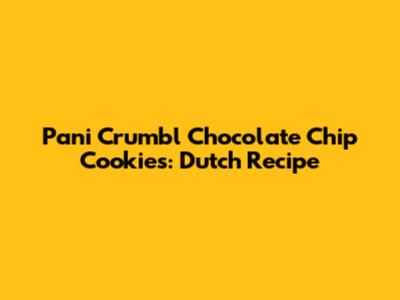 Pani Crumbl Chocolate Chip Cookies: Dutch Recipe