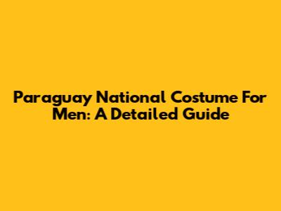 Paraguay National Costume For Men: A Detailed Guide