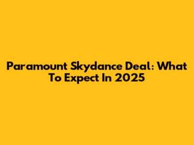 Paramount Skydance Deal: What To Expect In 2025