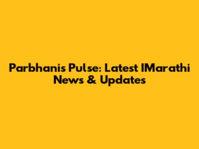 Parbhani's Pulse: Latest IMarathi News & Updates