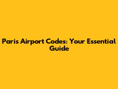 Paris Airport Codes: Your Essential Guide