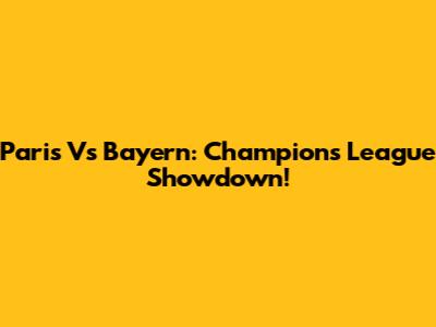 Paris Vs Bayern: Champions League Showdown!