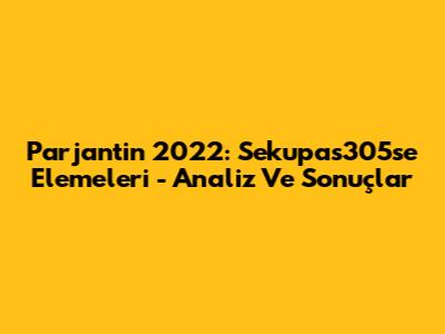 Parjantin 2022: Sekupas305se Elemeleri - Analiz Ve Sonuçlar