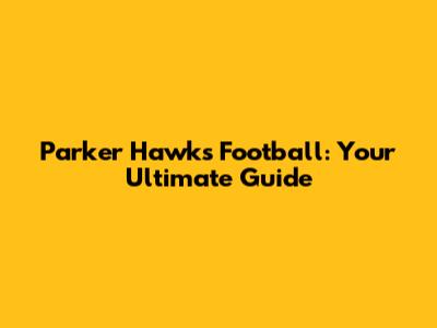 Parker Hawks Football: Your Ultimate Guide